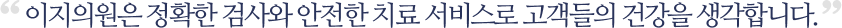 이지의원은 정확한 검사와 안전한 치료 서비스로 고객들의 건강을 생각합니다.